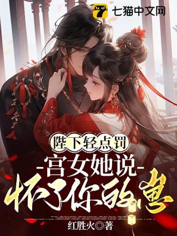 陛下轻点罚，宫女她说怀了你的崽